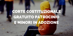 CORTE COSTITUZIONALE, GRATUITO PATROCINIO E MINORI IN ADOZIONE