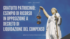 GRATUITO PATROCINIO: ESEMPIO DI RICORSO IN OPPOSIZIONE A DECRETO DI LIQUIDAZIONE DEL COMPENSO