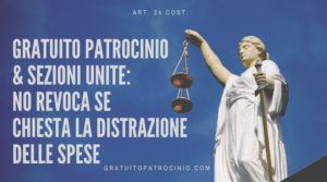 GRATUITO PATROCINIO & SEZIONI UNITE: NO REVOCA SE CHIESTA LA DISTRAZIONE DELLE SPESE