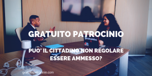 GRATUITO PATROCINIO: PUO' IL CITTADINO NON REGOLARE ESSERE AMMESSO?