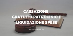 Cassazione gratuito patrocinio e liquidazione spese