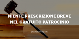 NIENTE PRESCRIZIONE BREVE NEL GRATUITO PATROCINIO